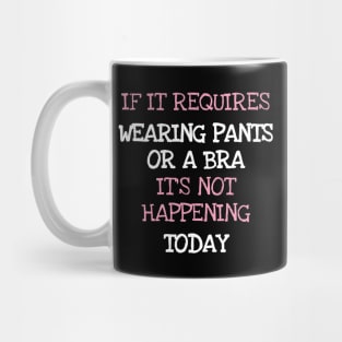 If It Requires Pants Or A Bra Its Not Happening Today Mug